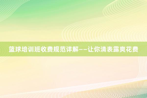 篮球培训班收费规范详解——让你清表露爽花费